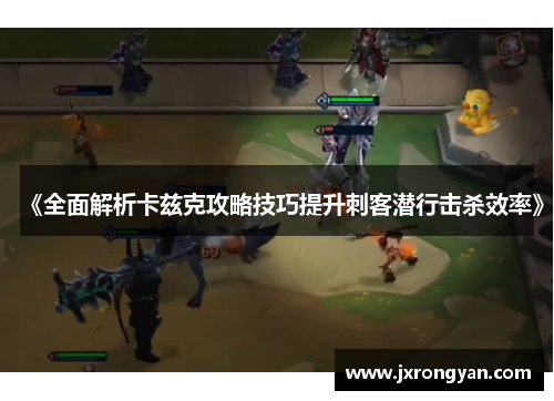 《全面解析卡兹克攻略技巧提升刺客潜行击杀效率》